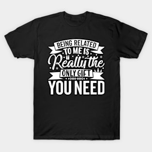 Being Related To Me Is Really The Only Gift You Need T-Shirt